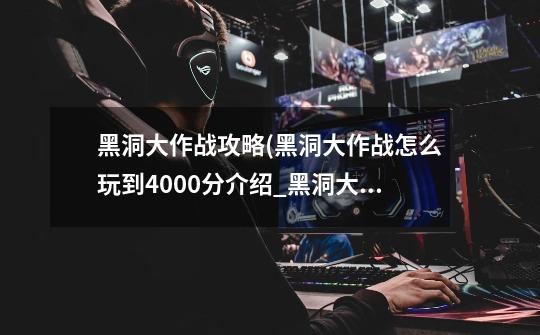 黑洞大作战攻略(黑洞大作战怎么玩到4000分介绍_黑洞大作战攻略(黑洞大作战怎么玩到4000分是什么-第1张-游戏信息-龙启网