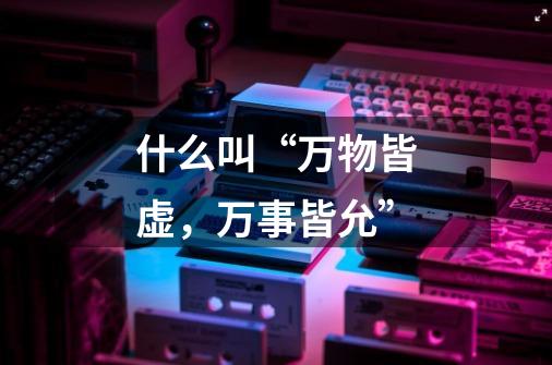 什么叫“万物皆虚,万事皆允”-第1张-游戏信息-龙启网
