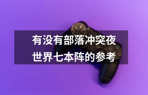 有没有部落冲突夜世界七本阵的参考-第1张-游戏信息-龙启网