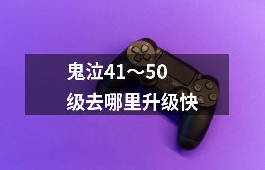 鬼泣41~50级去哪里升级快-第1张-游戏信息-龙启网