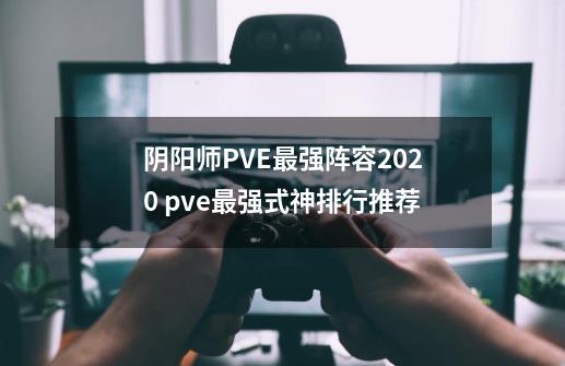 阴阳师PVE最强阵容2020 pve最强式神排行推荐-第1张-游戏信息-龙启网