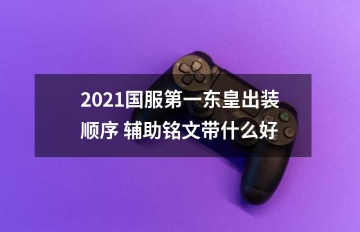 2021国服第一东皇出装顺序 辅助铭文带什么好-第1张-游戏信息-龙启网