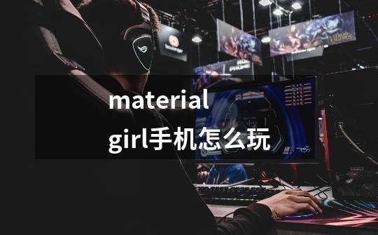 material girl手机怎么玩-第1张-游戏信息-龙启网