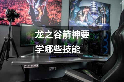 龙之谷箭神要学哪些技能-第1张-游戏信息-龙启网