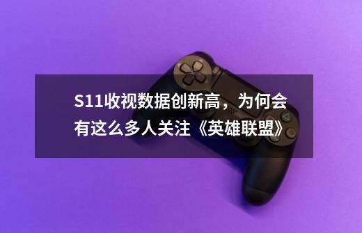 S11收视数据创新高,为何会有这么多人关注《英雄联盟》-第1张-游戏信息-龙启网