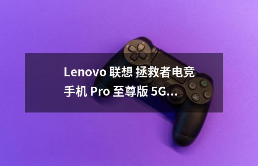 Lenovo 联想 拯救者电竞手机 Pro 至尊版 5G手机 适用对象-第1张-游戏信息-龙启网