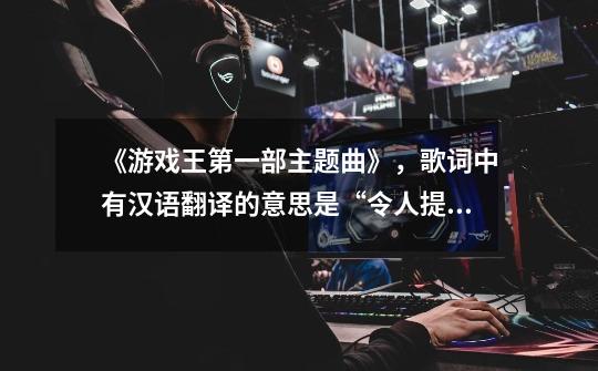 《游戏王第一部主题曲》，歌词中有汉语翻译的意思是“令人提神的淋浴， 友谊大圈圈守护着你”-第1张-游戏信息-龙启网