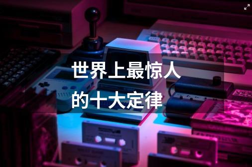 世界上最惊人的十大定律-第1张-游戏信息-龙启网
