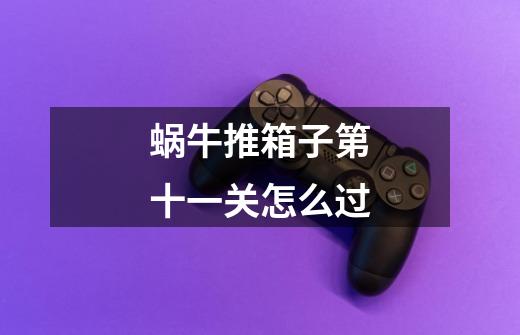 蜗牛推箱子第十一关怎么过-第1张-游戏信息-龙启网