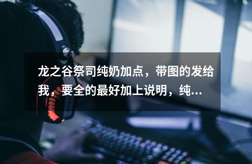 龙之谷祭司纯奶加点,带图的发给我,要全的最好加上说明,纯奶!!!不PK就是辅助队友-第1张-游戏信息-龙启网