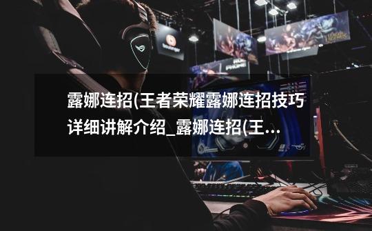 露娜连招(王者荣耀露娜连招技巧详细讲解介绍_露娜连招(王者荣耀露娜连招技巧详细讲解是什么-第1张-游戏信息-龙启网