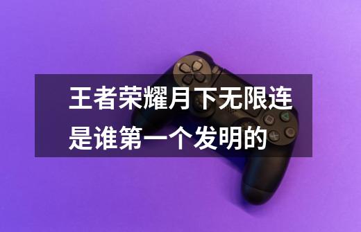 王者荣耀月下无限连是谁第一个发明的-第1张-游戏信息-龙启网