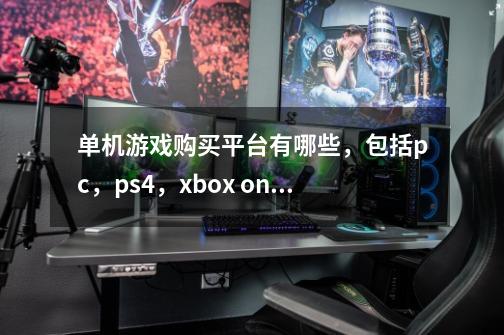 单机游戏购买平台有哪些,包括pc,ps4,xbox one所有正版游戏购买的渠道-第1张-游戏信息-龙启网