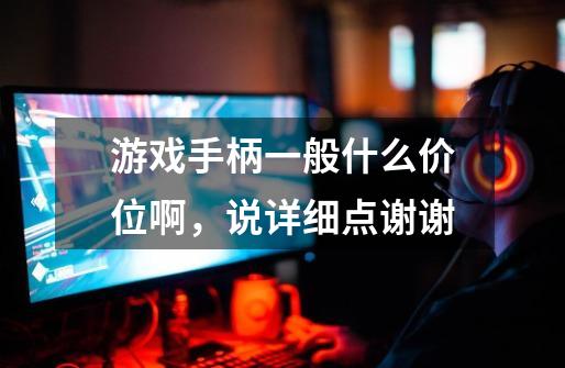 游戏手柄一般什么价位啊，说详细点谢谢-第1张-游戏信息-龙启网
