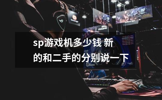 sp游戏机多少钱 新的和二手的分别说一下-第1张-游戏信息-龙启网