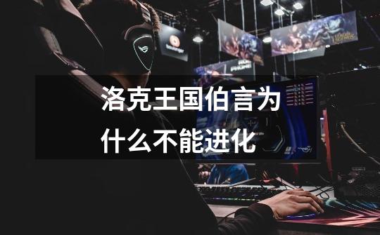 洛克王国伯言为什么不能进化-第1张-游戏信息-龙启网