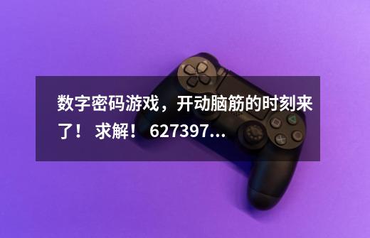 数字密码游戏,开动脑筋的时刻来了! 求解! 6273972603 有谁知道这串数字的含义是什么-第1张-游戏信息-龙启网