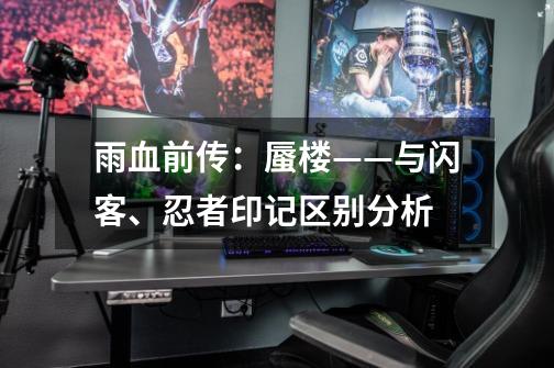 雨血前传:蜃楼——与闪客、忍者印记区别分析-第1张-游戏信息-龙启网