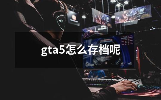 gta5怎么存档呢-第1张-游戏信息-龙启网