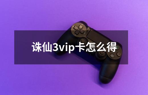 诛仙3vip卡怎么得-第1张-游戏信息-龙启网