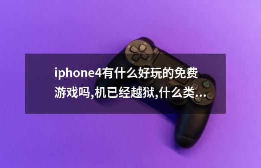 iphone4有什么好玩的免费游戏吗,机已经越狱,什么类的游戏都可以,最好中文版,最重要是好玩哦-第1张-游戏信息-龙启网