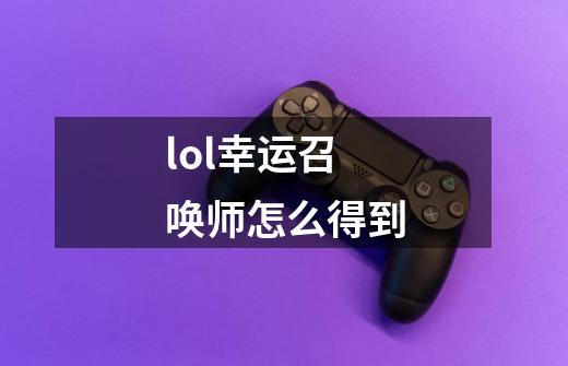 lol幸运召唤师怎么得到-第1张-游戏信息-龙启网