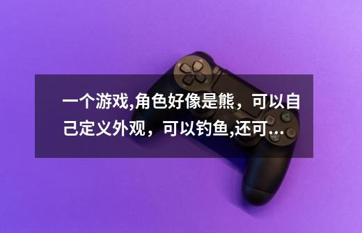 一个游戏,角色好像是熊，可以自己定义外观，可以钓鱼,还可以捉蝴蝶,种东西-第1张-游戏信息-龙启网