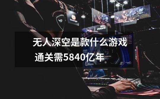 无人深空是款什么游戏 通关需5840亿年-第1张-游戏信息-龙启网