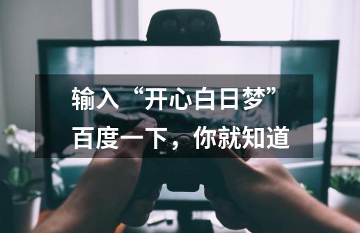 输入“开心白日梦”百度一下,你就知道-第1张-游戏信息-龙启网