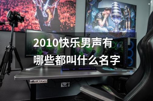 2010快乐男声有哪些都叫什么名字-第1张-游戏信息-龙启网