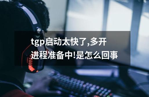 tgp启动太快了,多开进程准备中!是怎么回事-第1张-游戏信息-龙启网