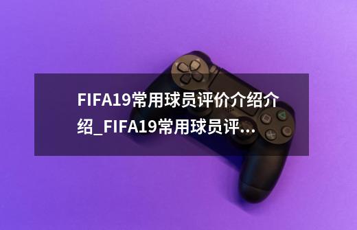 FIFA19常用球员评价介绍介绍_FIFA19常用球员评价介绍是什么-第1张-游戏信息-龙启网