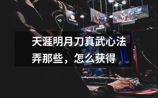 天涯明月刀真武心法弄那些,怎么获得-第1张-游戏信息-龙启网
