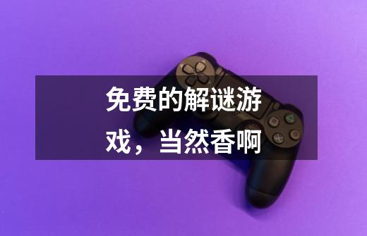 免费的解谜游戏,当然香啊-第1张-游戏信息-龙启网