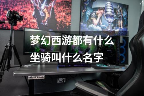 梦幻西游都有什么坐骑叫什么名字-第1张-游戏信息-龙启网