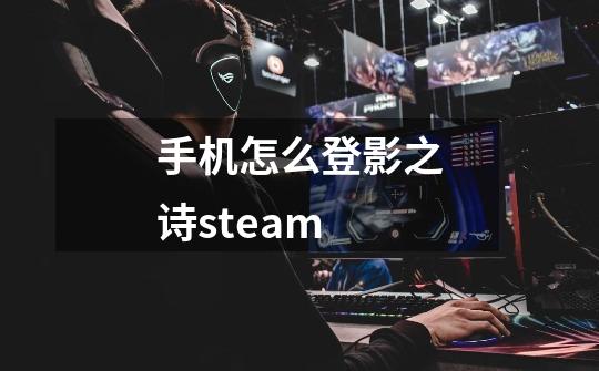 手机怎么登影之诗steam-第1张-游戏信息-龙启网