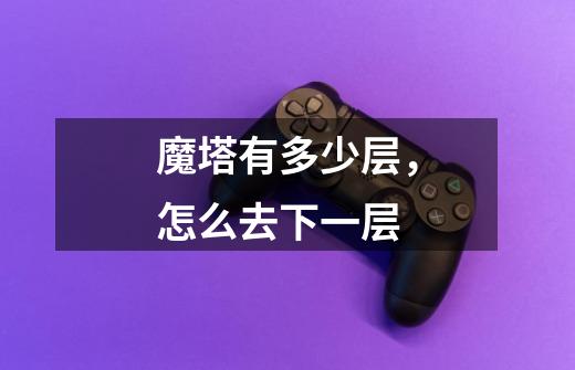 魔塔有多少层,怎么去下一层-第1张-游戏信息-龙启网