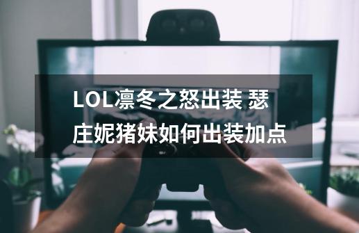 LOL凛冬之怒出装 瑟庄妮猪妹如何出装加点-第1张-游戏信息-龙启网