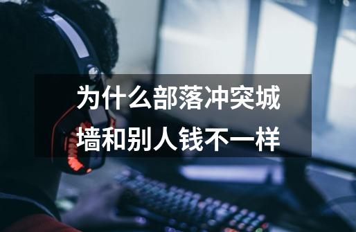 为什么部落冲突城墙和别人钱不一样-第1张-游戏信息-龙启网