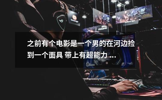 之前有个电影是一个男的在河边捡到一个面具 带上有超能力 这个电影名字是什么来着-第1张-游戏信息-龙启网