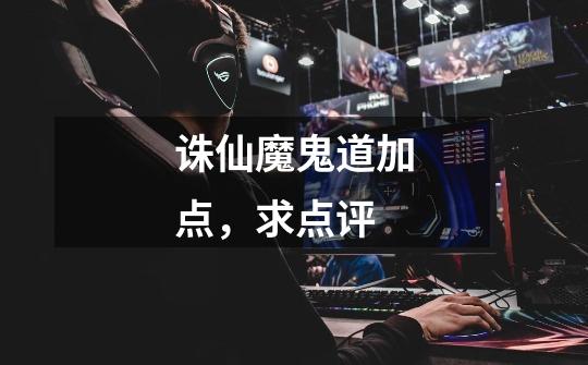 诛仙魔鬼道加点，求点评-第1张-游戏信息-龙启网
