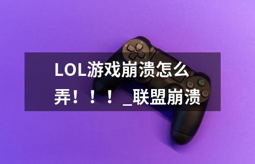 LOL游戏崩溃怎么弄!!!_联盟崩溃-第1张-游戏信息-龙启网
