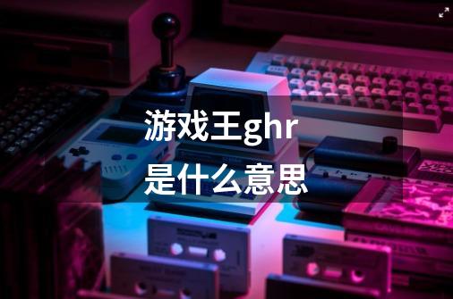 游戏王ghr是什么意思-第1张-游戏信息-龙启网