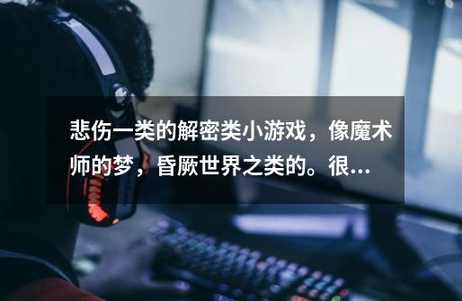 悲伤一类的解密类小游戏,像魔术师的梦,昏厥世界之类的。很感人的有没有-第1张-游戏信息-龙启网