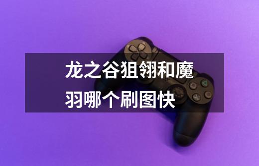 龙之谷狙翎和魔羽哪个刷图快-第1张-游戏信息-龙启网