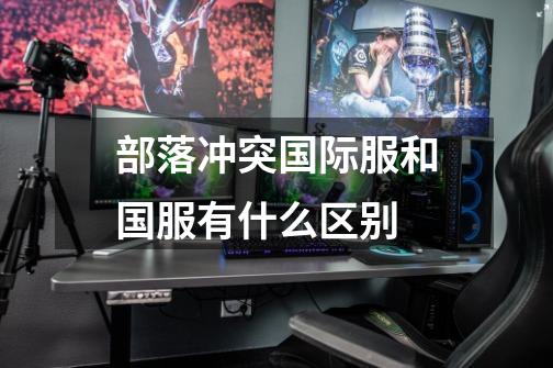 部落冲突国际服和国服有什么区别-第1张-游戏信息-龙启网