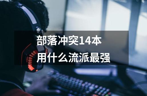 部落冲突14本用什么流派最强-第1张-游戏信息-龙启网