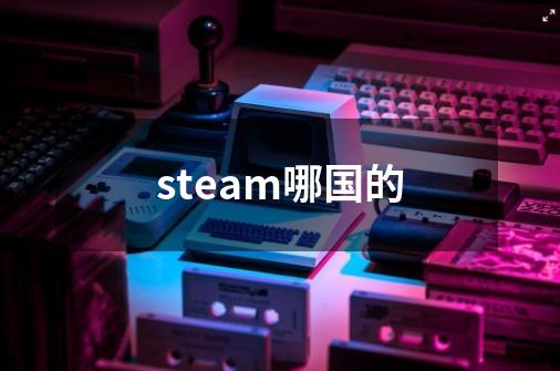 steam哪国的-第1张-游戏信息-龙启网