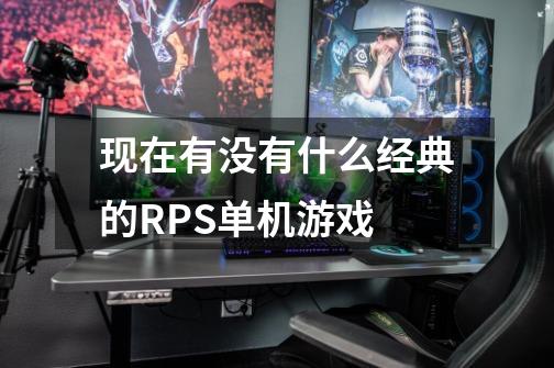 现在有没有什么经典的RPS单机游戏-第1张-游戏信息-龙启网