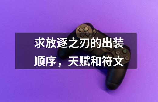 求放逐之刃的出装顺序,天赋和符文-第1张-游戏信息-龙启网